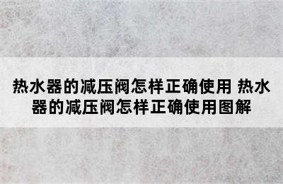 热水器的减压阀怎样正确使用 热水器的减压阀怎样正确使用图解